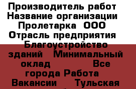 Производитель работ › Название организации ­ Пролетарка, ООО › Отрасль предприятия ­ Благоустройство зданий › Минимальный оклад ­ 50 000 - Все города Работа » Вакансии   . Тульская обл.